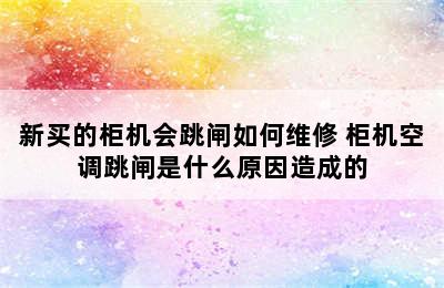 新买的柜机会跳闸如何维修 柜机空调跳闸是什么原因造成的